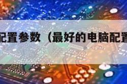 好的电脑配置参数（最好的电脑配置清单和参数）