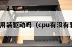 cpu用装驱动吗（cpu有没有驱动）