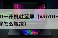 win10一开机就蓝屏（win10一开机就蓝屏怎么解决）