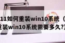 win11如何重装win10系统（win11重装win10系统需要多久?）