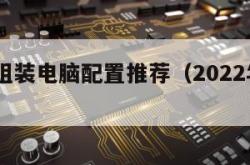 2023组装电脑配置推荐（2022年组装电脑）