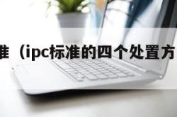 ipc标准（ipc标准的四个处置方式是什么）