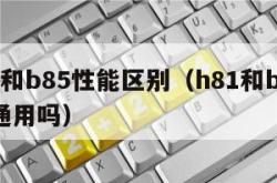 h81和b85性能区别（h81和b85cpu通用吗）