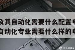 电气工程及其自动化需要什么配置电脑（电气工程及其自动化专业需要什么样的电脑）