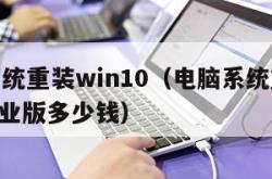 电脑系统重装win10（电脑系统重装win10专业版多少钱）