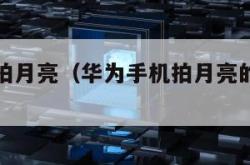 华为手机拍月亮（华为手机拍月亮的相机参数）