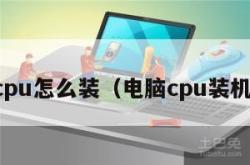 电脑cpu怎么装（电脑cpu装机教程）