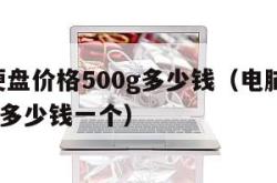 电脑硬盘价格500g多少钱（电脑500gb硬盘多少钱一个）