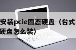 台式机安装pcie固态硬盘（台式电脑pcie固态硬盘怎么装）