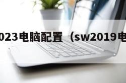 sw2023电脑配置（sw2019电脑配置）