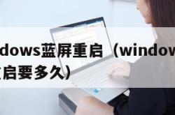 windows蓝屏重启（windows蓝屏重启要多久）