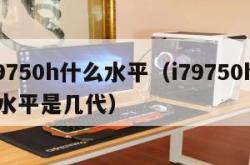 i79750h什么水平（i79750h什么水平是几代）