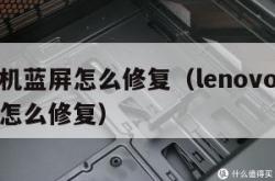 电脑开机蓝屏怎么修复（lenovo电脑开机蓝屏怎么修复）