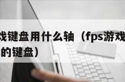 fps游戏键盘用什么轴（fps游戏适合用什么轴的键盘）