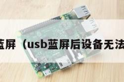 usb蓝屏（usb蓝屏后设备无法使用）