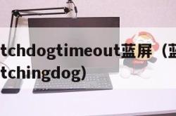 watchdogtimeout蓝屏（蓝屏watchingdog）