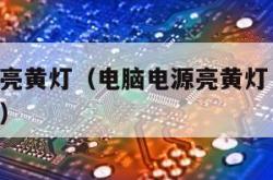 电脑电源亮黄灯（电脑电源亮黄灯 转为白色启动不了）