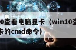 win10查看电脑显卡（win10查看电脑显卡的cmd命令）