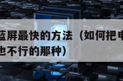 把电脑弄蓝屏最快的方法（如何把电脑搞蓝屏并且重启也不行的那种）