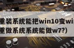 360重装系统能把win10变win7（360重做系统系统能做w7?）