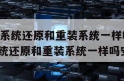 win10系统还原和重装系统一样吗（win10系统还原和重装系统一样吗安全吗）