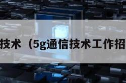 5g通信技术（5g通信技术工作招聘骗局）