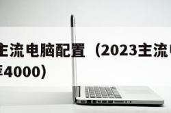 2023主流电脑配置（2023主流电脑配置推荐4000）