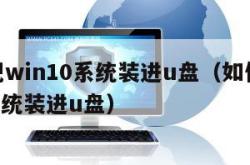 怎么把win10系统装进u盘（如何将win10系统装进u盘）