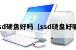 ssd硬盘好吗（ssd硬盘好嘛）