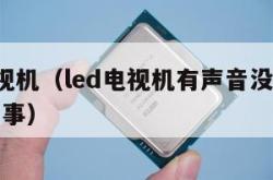 led电视机（led电视机有声音没图像是怎么回事）