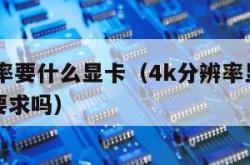 4k分辨率要什么显卡（4k分辨率显示器对显卡有要求吗）