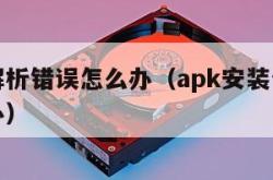 安装包解析错误怎么办（apk安装包解析错误怎么办）