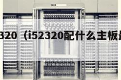 i52320（i52320配什么主板最好）