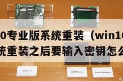 win10专业版系统重装（win10专业版系统重装之后要输入密钥怎么搞）