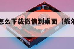 戴尔电脑怎么下载微信到桌面（戴尔电脑怎样下载微信）