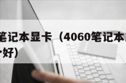 4060笔记本显卡（4060笔记本显卡驱动哪个好）