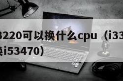 i33220可以换什么cpu（i33220换i53470）