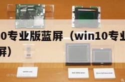 win10专业版蓝屏（win10专业版开机蓝屏）