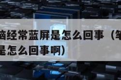 笔记本电脑经常蓝屏是怎么回事（笔记本电脑经常蓝屏是怎么回事啊）