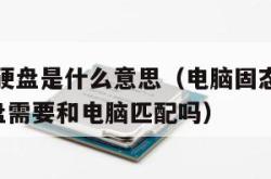 电脑固态硬盘是什么意思（电脑固态硬盘是什么意思u盘需要和电脑匹配吗）