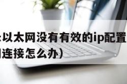 电脑显示以太网没有有效的ip配置（电脑没有以太网连接怎么办）