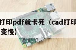 cad打印pdf就卡死（cad打印pdf速度变慢）