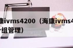 海康ivms4200（海康ivms4200分组管理）