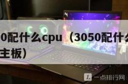 3050配什么cpu（3050配什么cpu和主板）