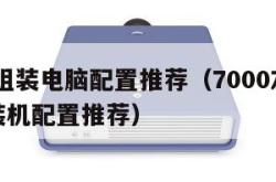 7000组装电脑配置推荐（7000左右电脑组装机配置推荐）