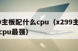 x299主板配什么cpu（x299主板配什么cpu最强）