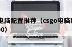 csgo电脑配置推荐（csgo电脑配置推荐7000）