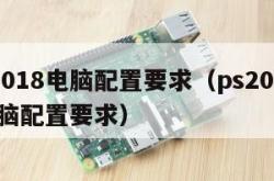 ps2018电脑配置要求（ps2018cc电脑配置要求）