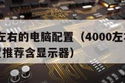 4000左右的电脑配置（4000左右的电脑配置推荐含显示器）