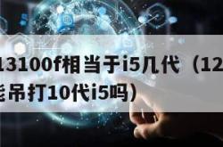 i313100f相当于i5几代（12代i3能吊打10代i5吗）